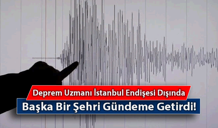 Deprem Uzmanı İstanbul Endişesi Dışında Başka Bir Şehri Gündeme Getirdi!