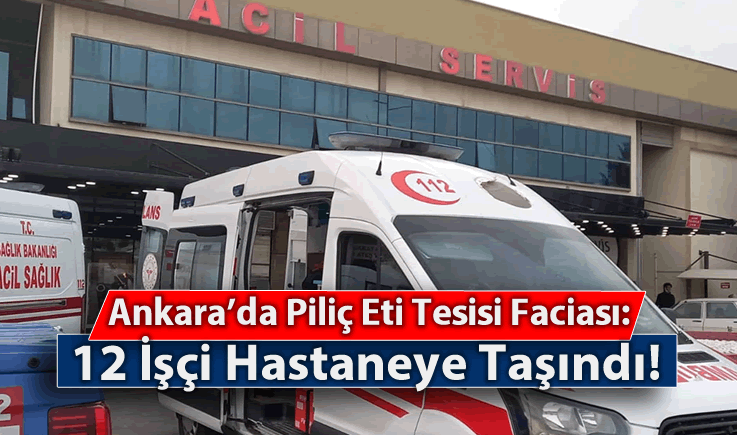 Ankara'da Piliç Eti Tesisi Faciası: 12 İşçi Hastaneye Taşındı!
