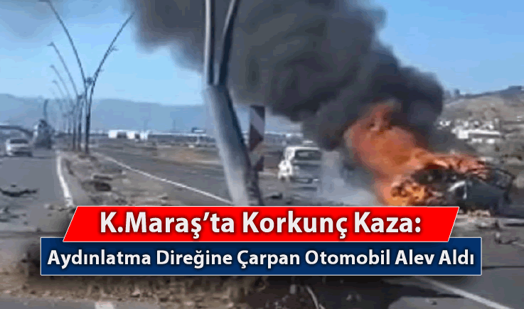 Kahramanmaraş'ta Korkunç Kaza: Aydınlatma Direğine Çarpan Otomobil Alev Aldı
