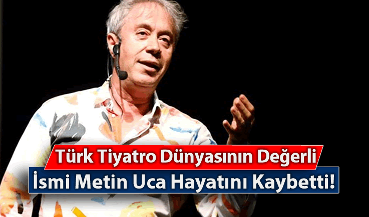 Türk Tiyatro Dünyasının Değerli İsmi Metin Uca Hayatını Kaybetti!