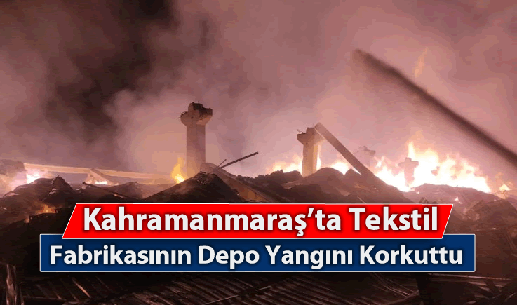Kahramanmaraş'ta Tekstil Fabrikasının Depo Yangını Korkuttu