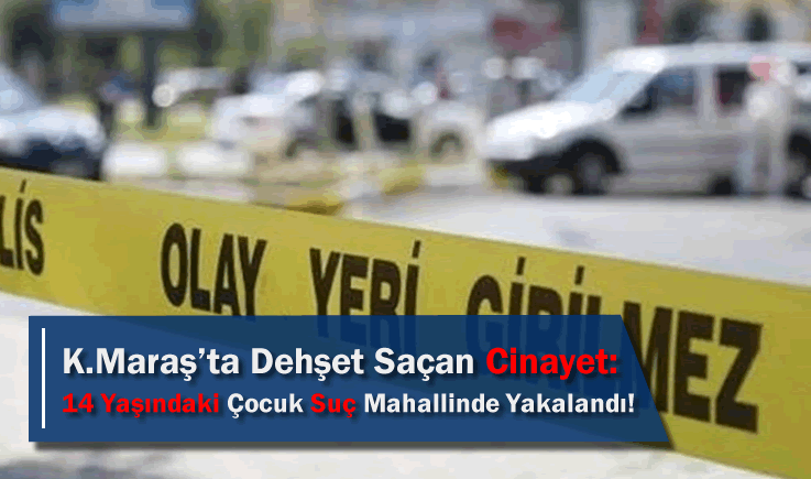 Kahramanmaraş'ta Dehşet Saçan Cinayet: 14 Yaşındaki Çocuk Suç Mahallinde Yakalandı!