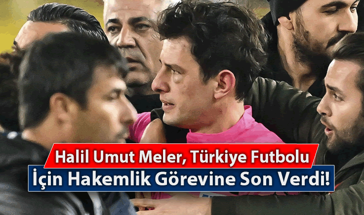 Halil Umut Meler, Türkiye Futbolu İçin Hakemlik Görevine Son Verdi!