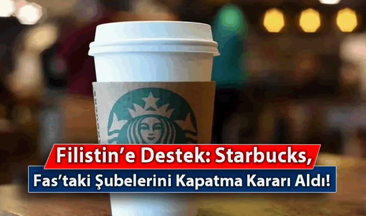 Filistin'e Destek: Starbucks, Fas'taki Şubelerini Kapatma Kararı Aldı!