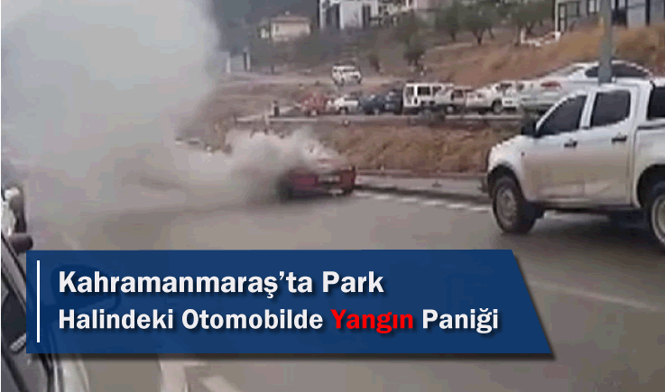 Kahramanmaraş'ta Park Halindeki Otomobilde Yangın Paniği