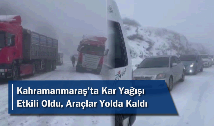 Kahramanmaraş'ta kar yağışı etkili oldu, araçlar yolda kaldı