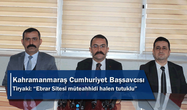 Kahramanmaraş Cumhuriyet Başsavcısı Tiryaki: "Ebrar Sitesi müteahhidi halen tutuklu"