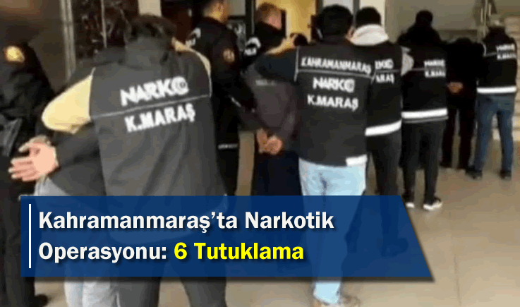 Kahramanmaraş'ta Narkotik Operasyonu: 6 Tutuklama