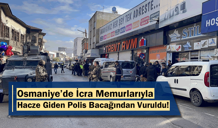 Osmaniye'de İcra Memurlarıyla Hacze Giden Polis Bacağından Vuruldu!