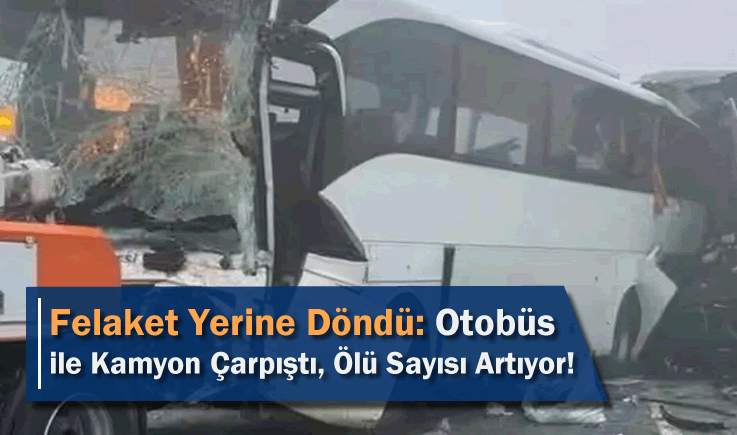 Felaket Yerine Döndü: Otobüs ile Kamyon Çarpıştı, Ölü Sayısı Artıyor!