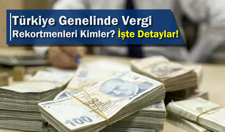 Türkiye Genelinde Vergi Rekortmenleri Kimler? İşte Detaylar!