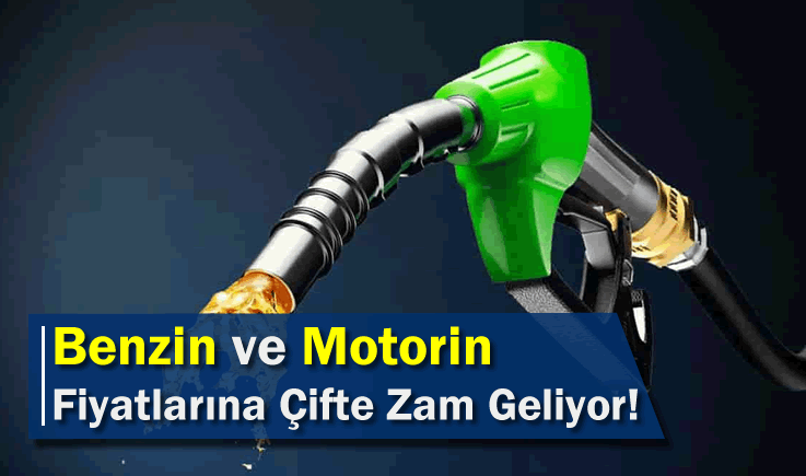 Benzin ve Motorin Fiyatlarına Çifte Zam Geliyor!