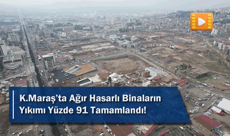 Kahramanmaraş'ta ağır hasarlı binaların yıkımı yüzde 91 tamamlandı!