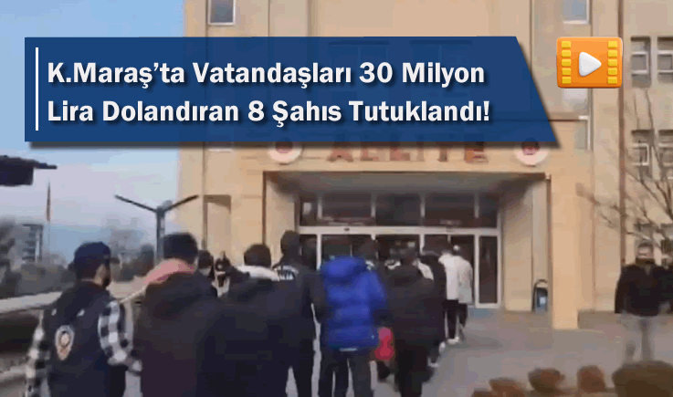 Kahramanmaraş'ta Vatandaşları 30 Milyon Lira Dolandıran 8 Şahıs Tutuklandı!