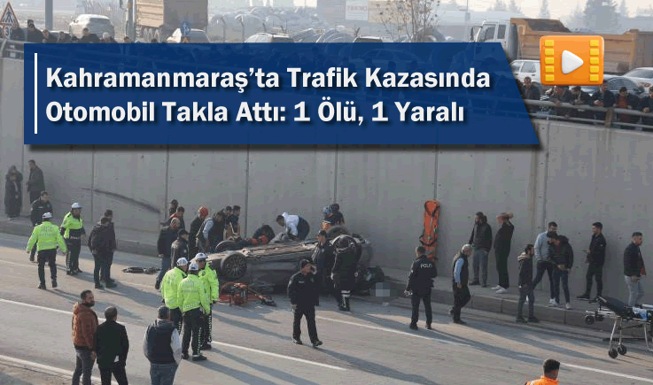 Kahramanmaraş'ta Trafik Kazasında Otomobil Takla Attı: 1 Ölü, 1 Yaralı
