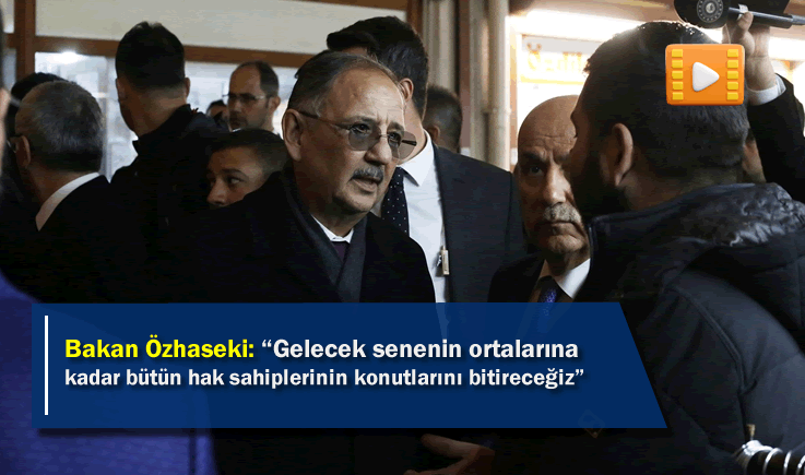 Bakan Özhaseki: "Gelecek senenin ortalarına kadar bütün hak sahiplerinin konutlarını bitireceğiz"