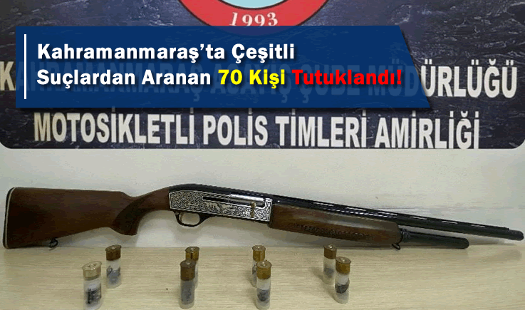 Kahramanmaraş'ta Çeşitli Suçlardan Aranan 70 Kişi Tutuklandı!