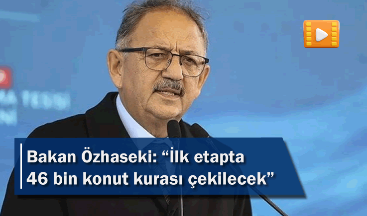 Bakan Özhaseki: “İlk etapta 46 bin konut kurası çekilecek”