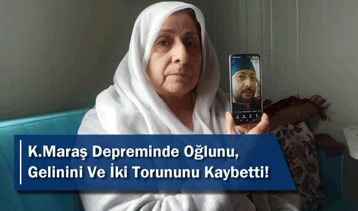 Kahramanmaraş depreminde oğlunu, gelinini ve iki torununu kaybetti!