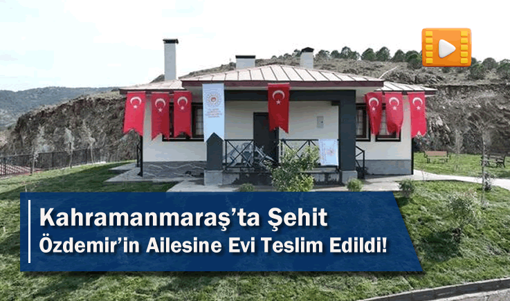 Kahramanmaraş'ta Şehit Özdemir’in Ailesine Evi Teslim Edildi!