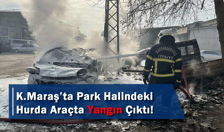 Kahramanmaraş'ta Park Halindeki Hurda Araçta Yangın Çıktı!