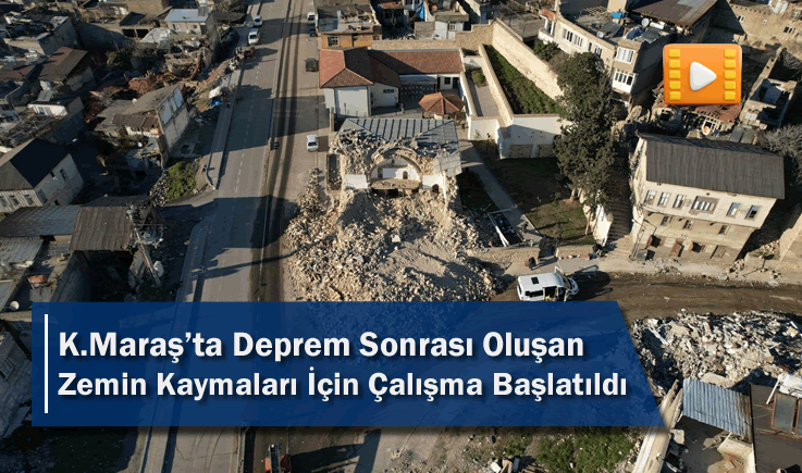 Kahramanmaraş'ta Deprem Sonrası Oluşan Zemin Kaymaları İçin Çalışma Başlatıldı