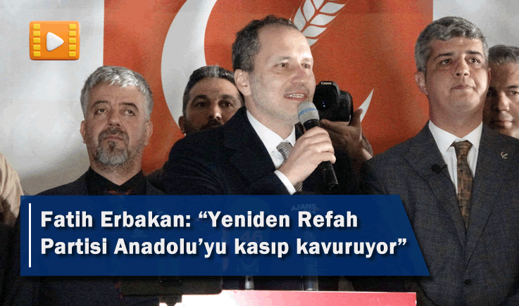 Fatih Erbakan: "Yeniden Refah Partisi Anadolu'yu kasıp kavuruyor"