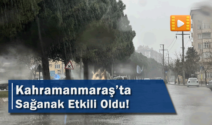 Kahramanmaraş’ta Sağanak Etkili Oldu!