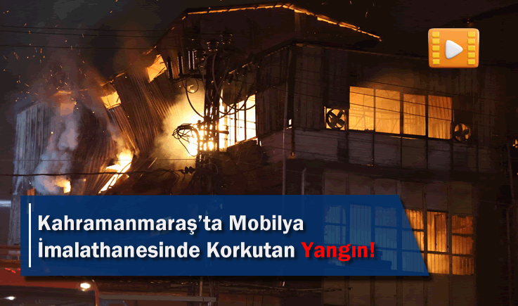 Kahramanmaraş'ta Mobilya İmalathanesinde Korkutan Yangın!
