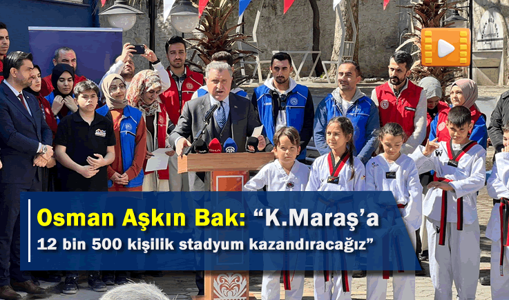 Osman Aşkın Bak: "Kahramanmaraş’a 12 bin 500 kişilik stadyum kazandıracağız"
