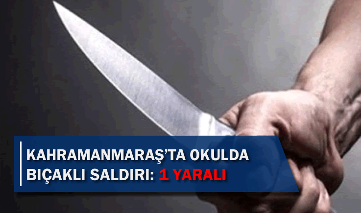 Kahramanmaraş'ta okulda bıçaklı saldırı: 1 yaralı