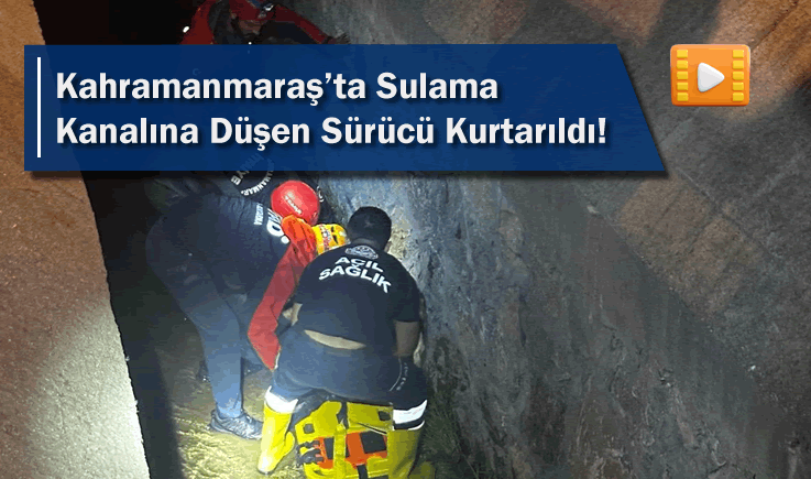Kahramanmaraş'ta Sulama Kanalına Düşen Sürücü Kurtarıldı!