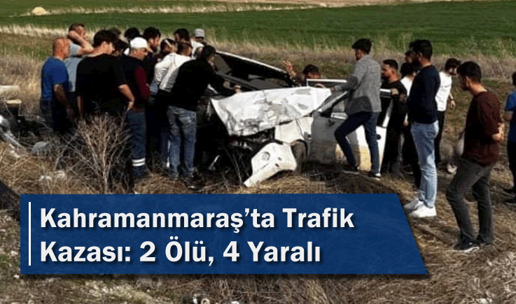 Kahramanmaraş'ta Trafik Kazası: 2 Ölü, 4 Yaralı