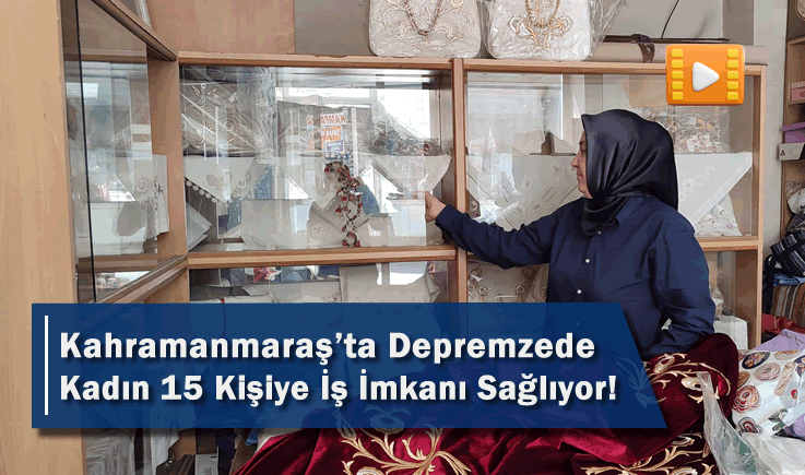 Kahramanmaraş'ta Depremzede Kadın 15 Kişiye İş İmkanı Sağlıyor!