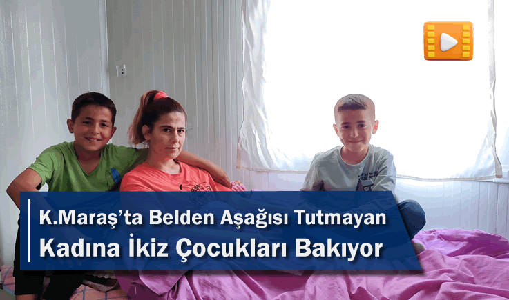 Kahramanmaraş'ta Belden Aşağısı Tutmayan Kadına İkiz Çocukları Bakıyor