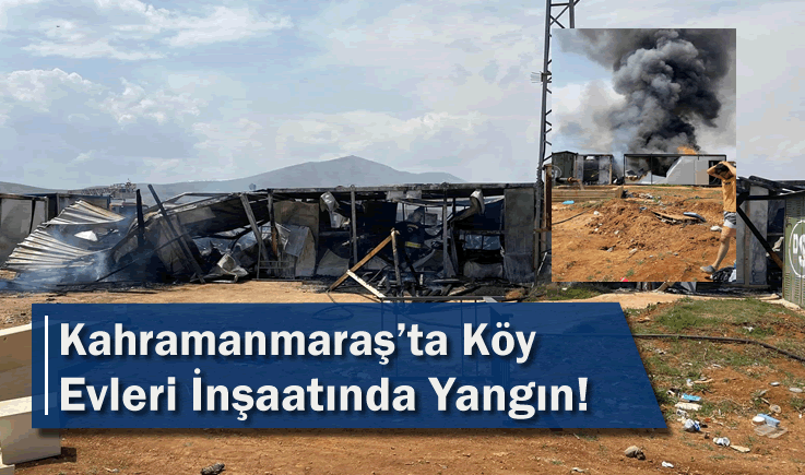 Kahramanmaraş'ta Köy Evleri İnşaatında Yangın!