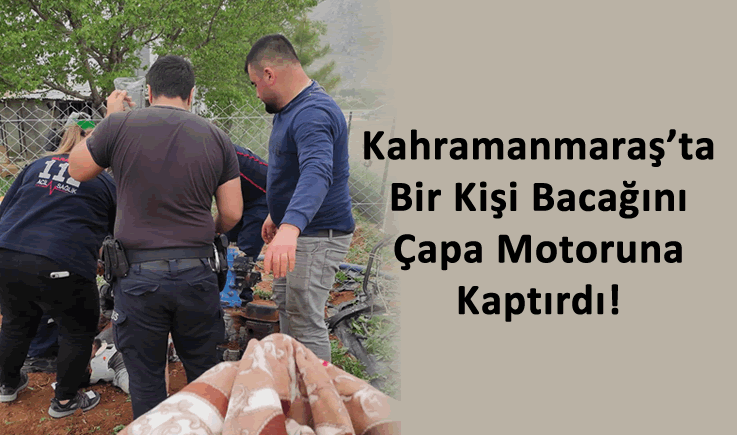 Kahramanmaraş'ta Bir Kişi Bacağını Çapa Motoruna Kaptırdı!