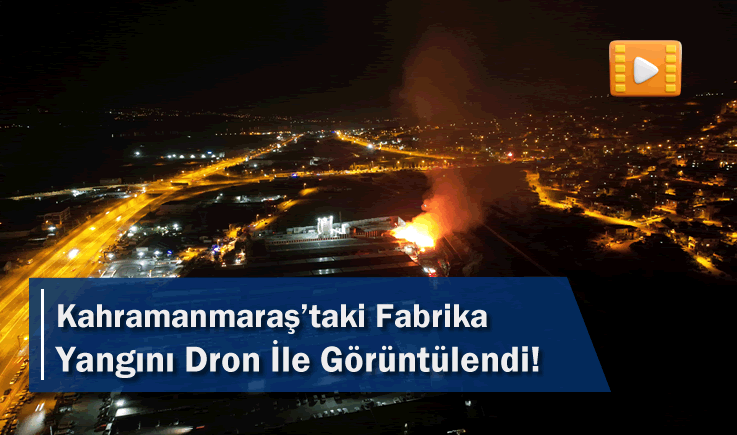 Kahramanmaraş’taki Fabrika Yangını Dron İle Görüntülendi!