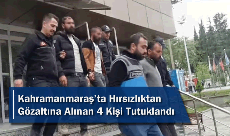 Kahramanmaraş'ta hırsızlıktan gözaltına alınan 4 kişi tutuklandı