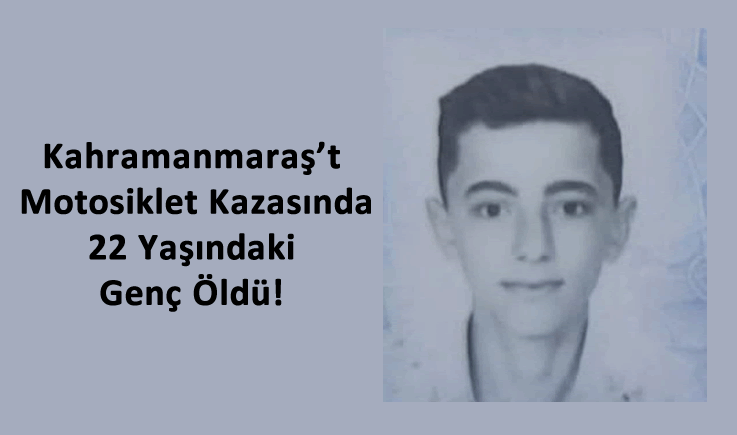 Kahramanmaraş'ta Motosiklet Kazasında 22 Yaşındaki Genç Öldü!