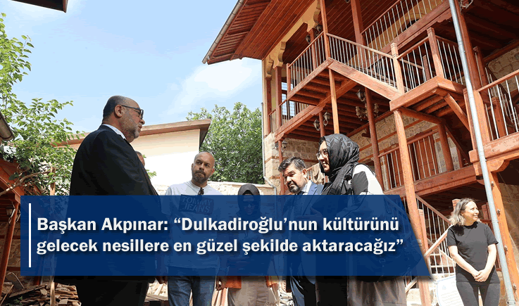Başkan Akpınar: "Dulkadiroğlu'nun  kültürünü gelecek nesillere en güzel şekilde aktaracağız"