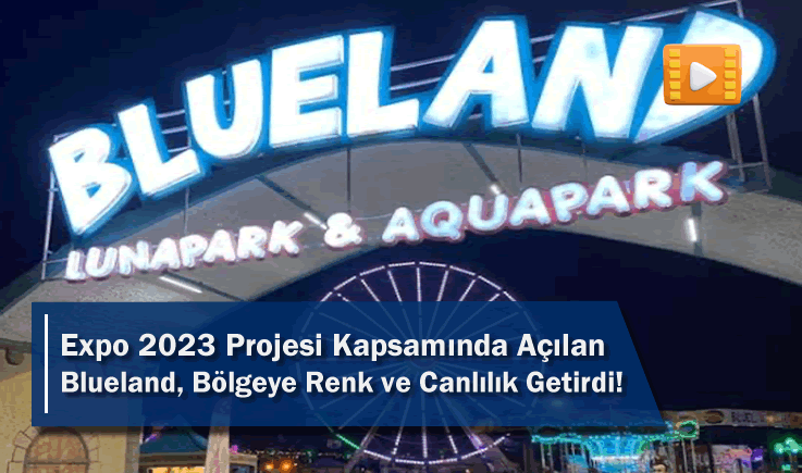 Expo 2023 Projesi Kapsamında Açılan Blueland, Bölgeye Canlılık Getirdi!