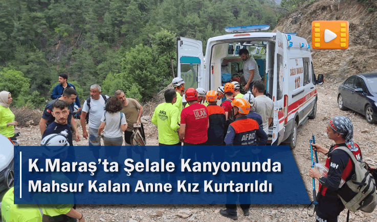 Kahramanmaraş'ta Şelale Kanyonunda Mahsur Kalan Anne Kız Kurtarıldı