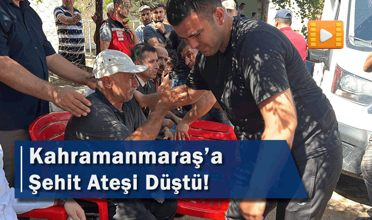 Kahramanmaraş'a Şehit Ateşi Düştü!