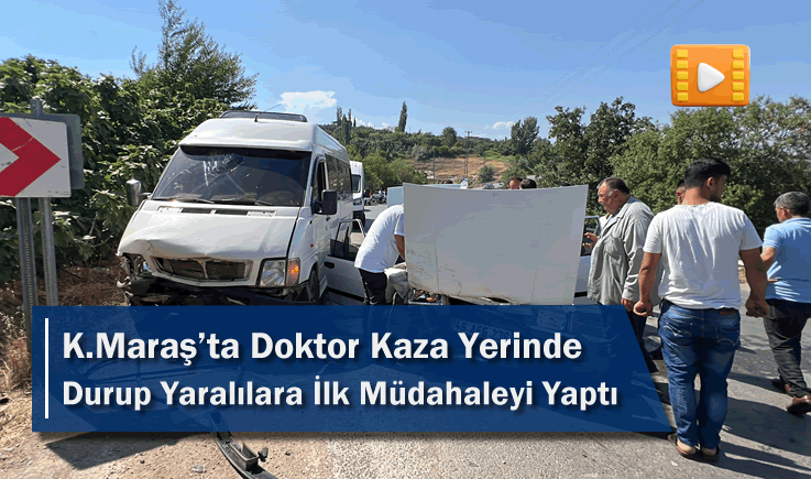 Kahramanmaraş'ta Doktor Kaza Yerinde Durup Yaralılara İlk Müdahaleyi Yaptı