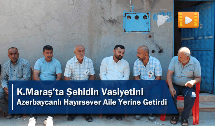 Kahramanmaraş'ta Şehidin Vasiyetini Azerbaycanlı Hayırsever Aile Yerine Getirdi