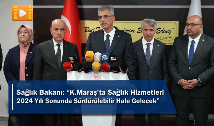 Sağlık Bakanı: “Kahramanmaraş'ta Sağlık Hizmetleri 2024 Yılı Sonunda Sürdürülebilir Hale Gelecek”