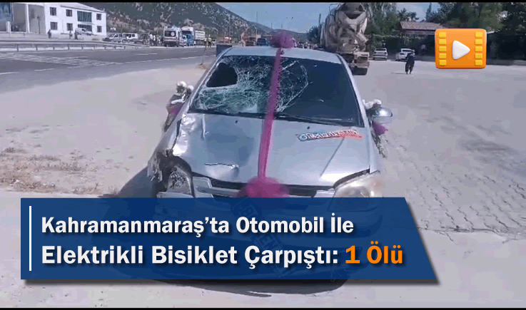 Kahramanmaraş'ta Otomobil İle Elektrikli Bisiklet Çarpıştı: 1 Ölü