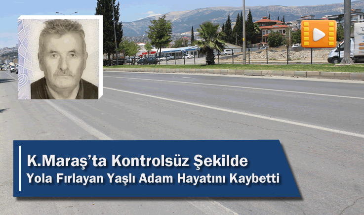 Kahramanmaraş'ta Kontrolsüz Şekilde Yola Fırlayan Yaşlı Adam Hayatını Kaybetti