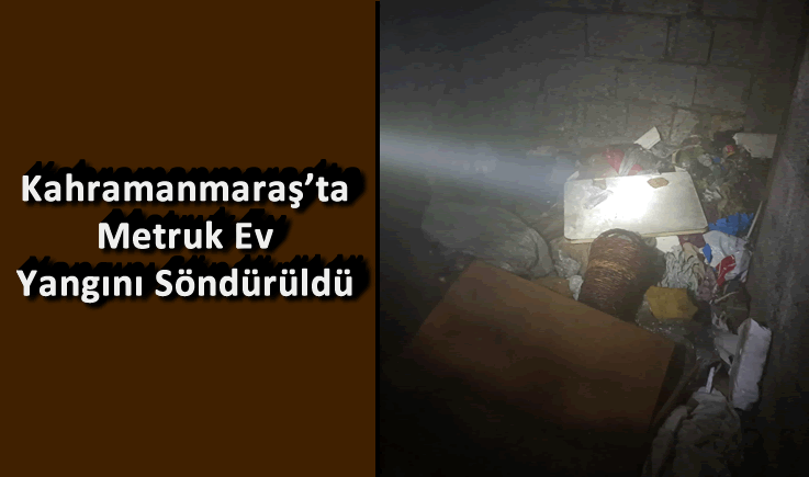 Kahramanmaraş’ta Metruk Ev Yangını Söndürüldü